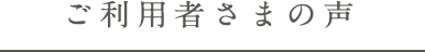 ご利用者さまの声